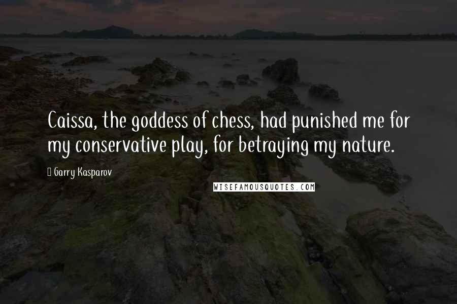 Garry Kasparov Quotes: Caissa, the goddess of chess, had punished me for my conservative play, for betraying my nature.