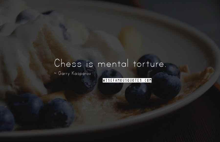 Garry Kasparov Quotes: Chess is mental torture.