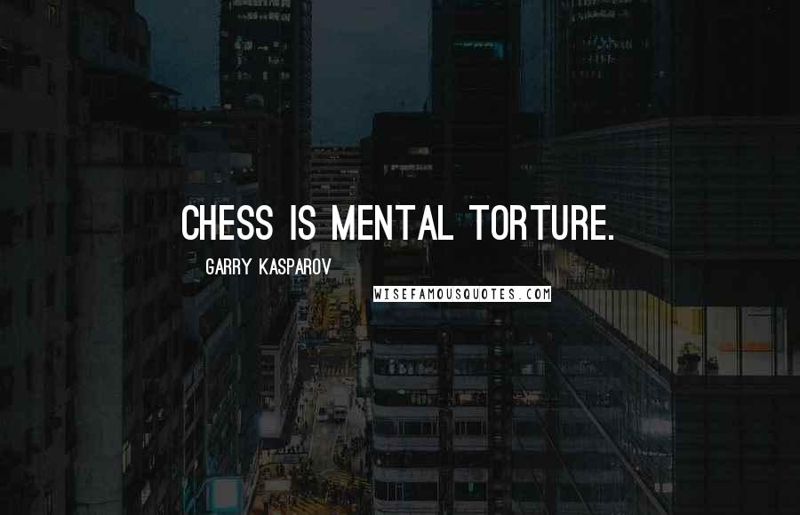Garry Kasparov Quotes: Chess is mental torture.