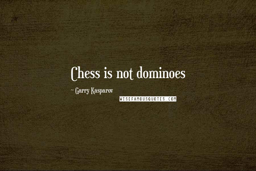 Garry Kasparov Quotes: Chess is not dominoes