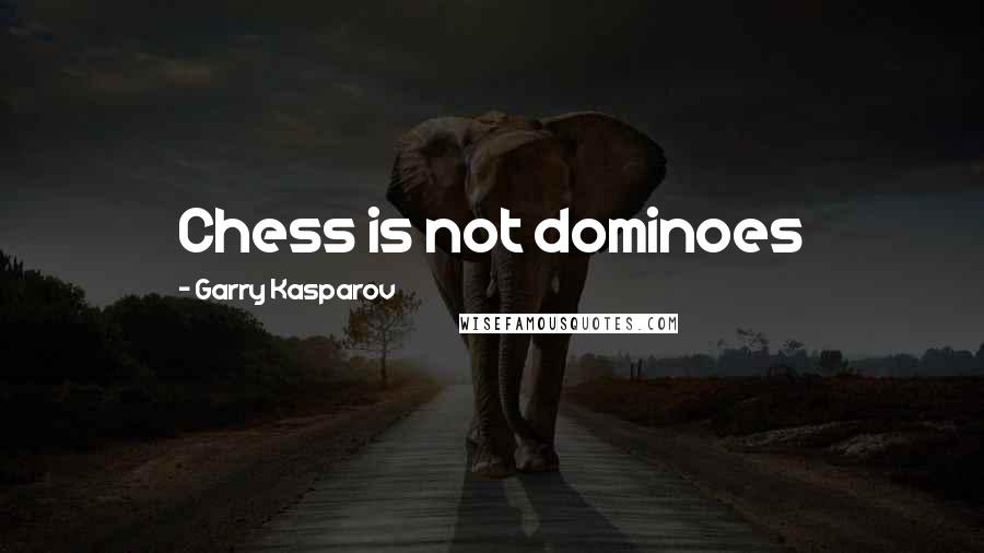 Garry Kasparov Quotes: Chess is not dominoes