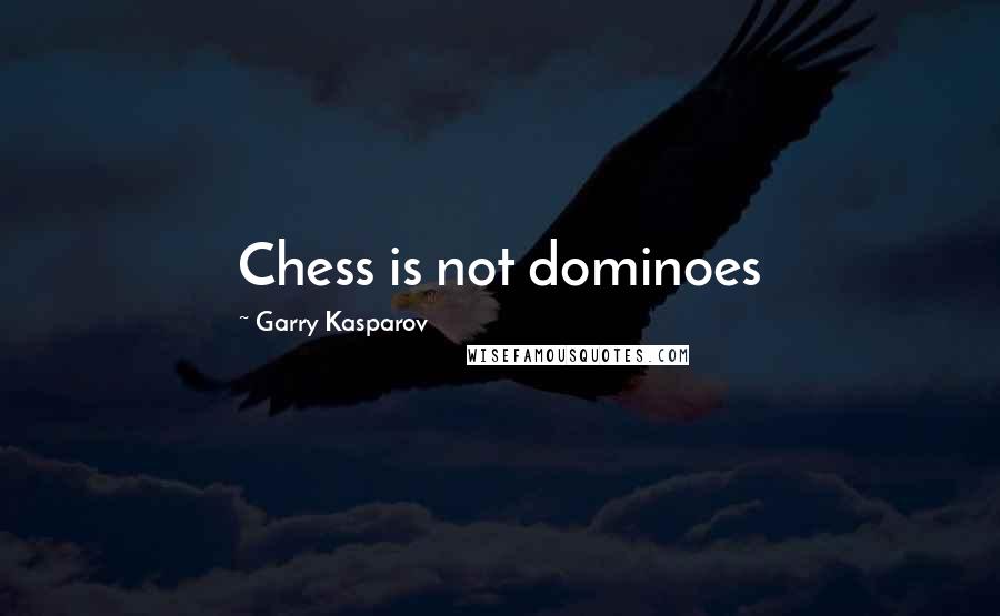 Garry Kasparov Quotes: Chess is not dominoes