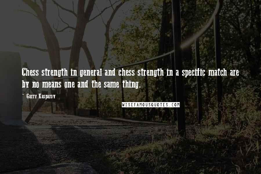 Garry Kasparov Quotes: Chess strength in general and chess strength in a specific match are by no means one and the same thing.