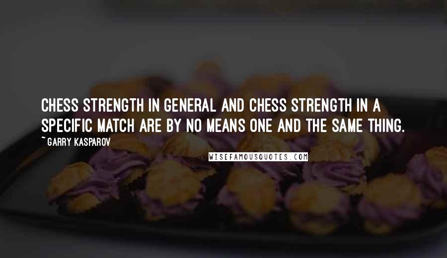 Garry Kasparov Quotes: Chess strength in general and chess strength in a specific match are by no means one and the same thing.