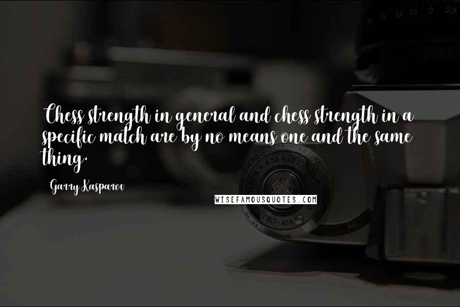 Garry Kasparov Quotes: Chess strength in general and chess strength in a specific match are by no means one and the same thing.