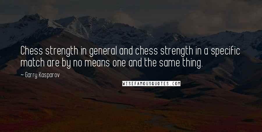 Garry Kasparov Quotes: Chess strength in general and chess strength in a specific match are by no means one and the same thing.