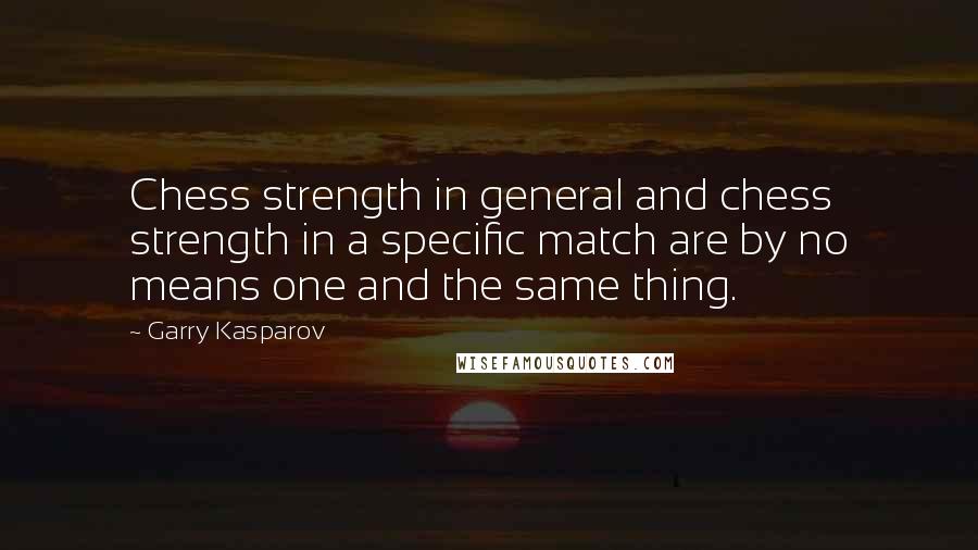 Garry Kasparov Quotes: Chess strength in general and chess strength in a specific match are by no means one and the same thing.