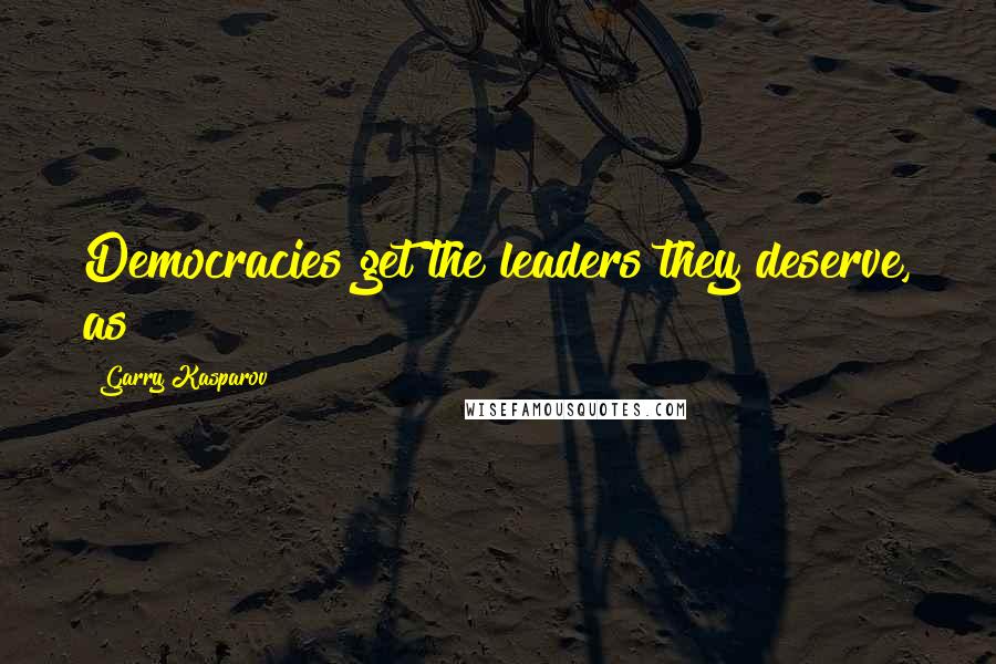 Garry Kasparov Quotes: Democracies get the leaders they deserve, as