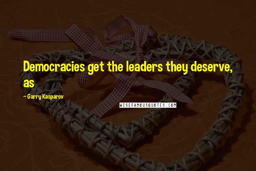 Garry Kasparov Quotes: Democracies get the leaders they deserve, as