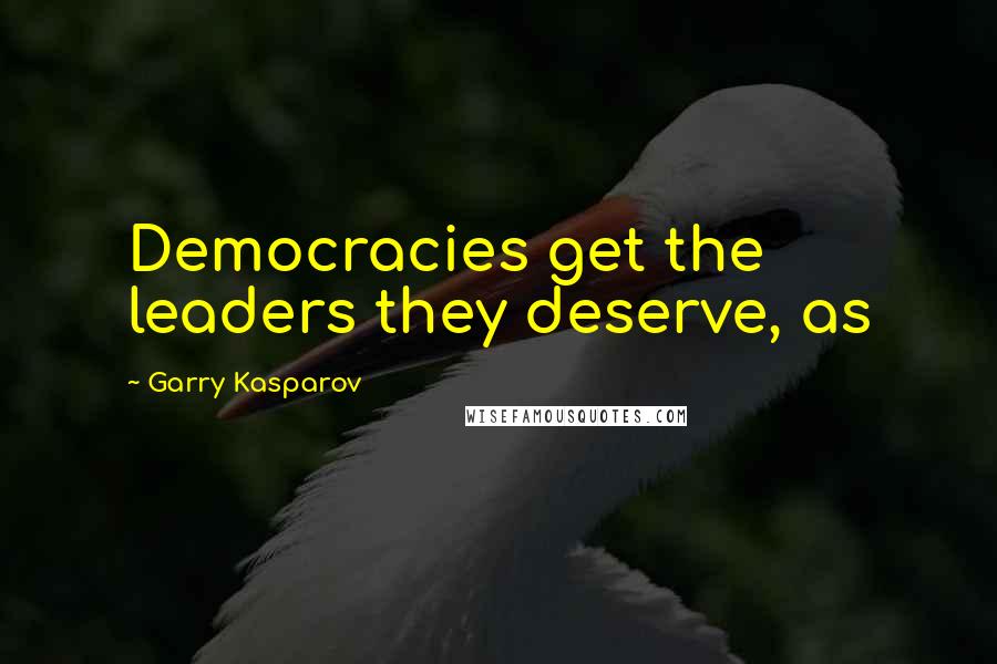 Garry Kasparov Quotes: Democracies get the leaders they deserve, as