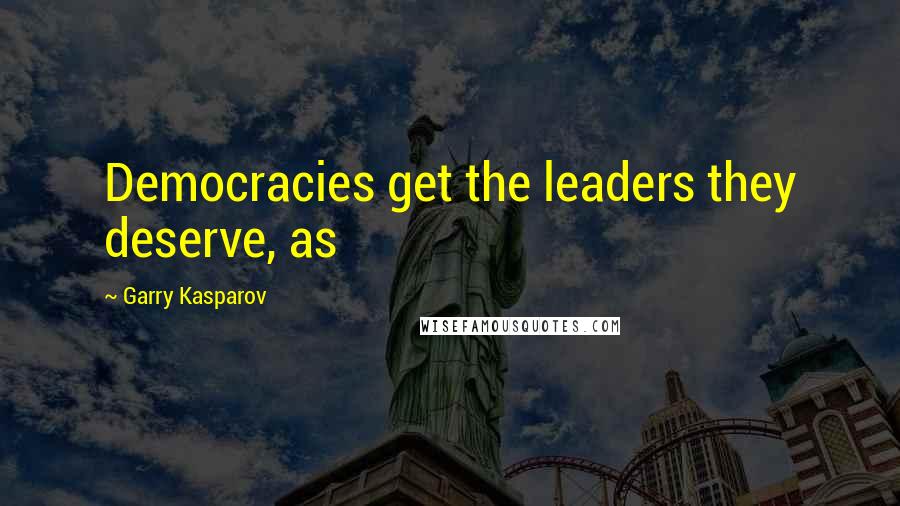 Garry Kasparov Quotes: Democracies get the leaders they deserve, as