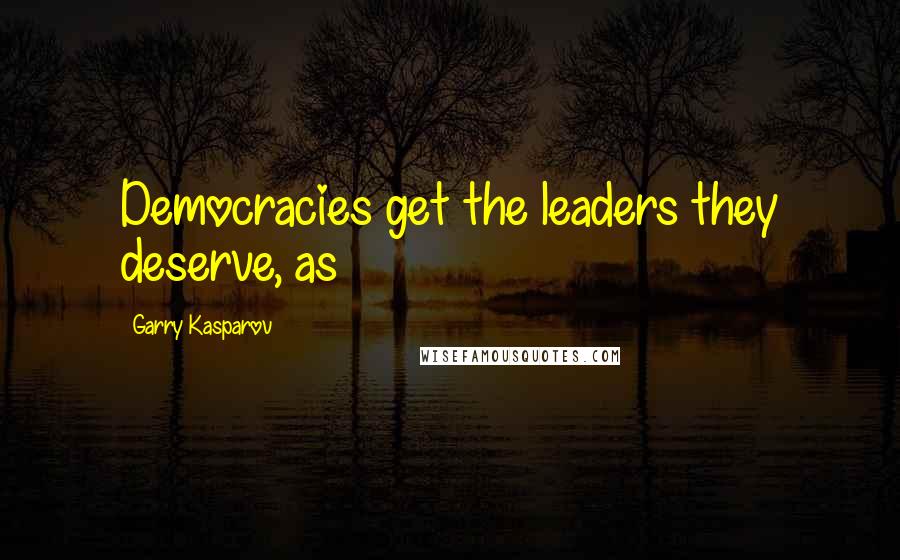 Garry Kasparov Quotes: Democracies get the leaders they deserve, as