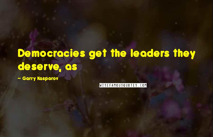 Garry Kasparov Quotes: Democracies get the leaders they deserve, as