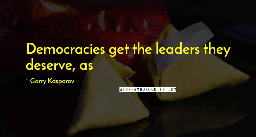 Garry Kasparov Quotes: Democracies get the leaders they deserve, as