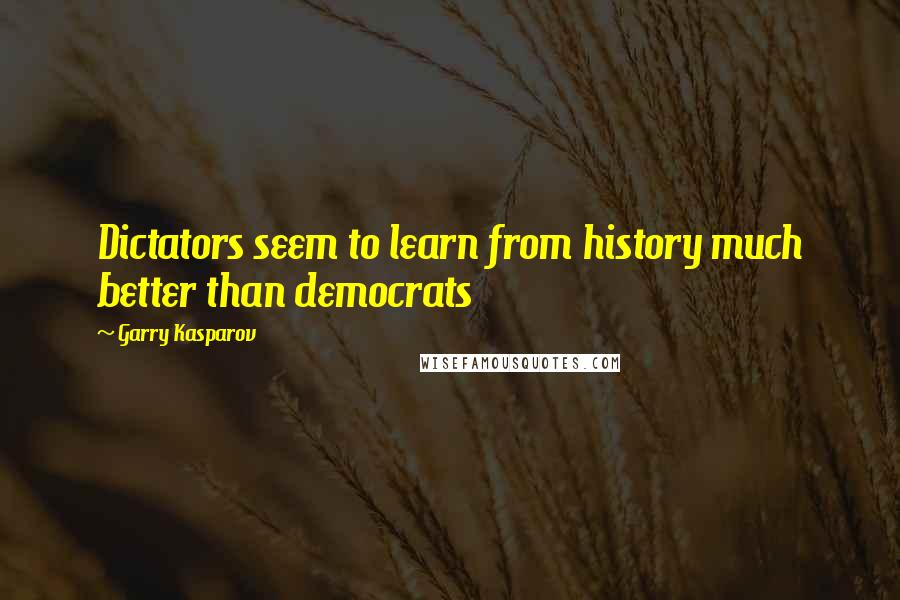 Garry Kasparov Quotes: Dictators seem to learn from history much better than democrats