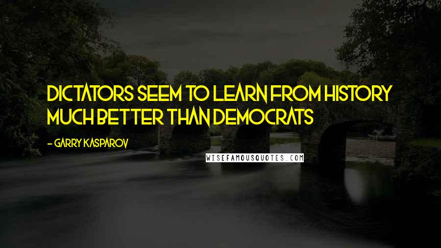Garry Kasparov Quotes: Dictators seem to learn from history much better than democrats