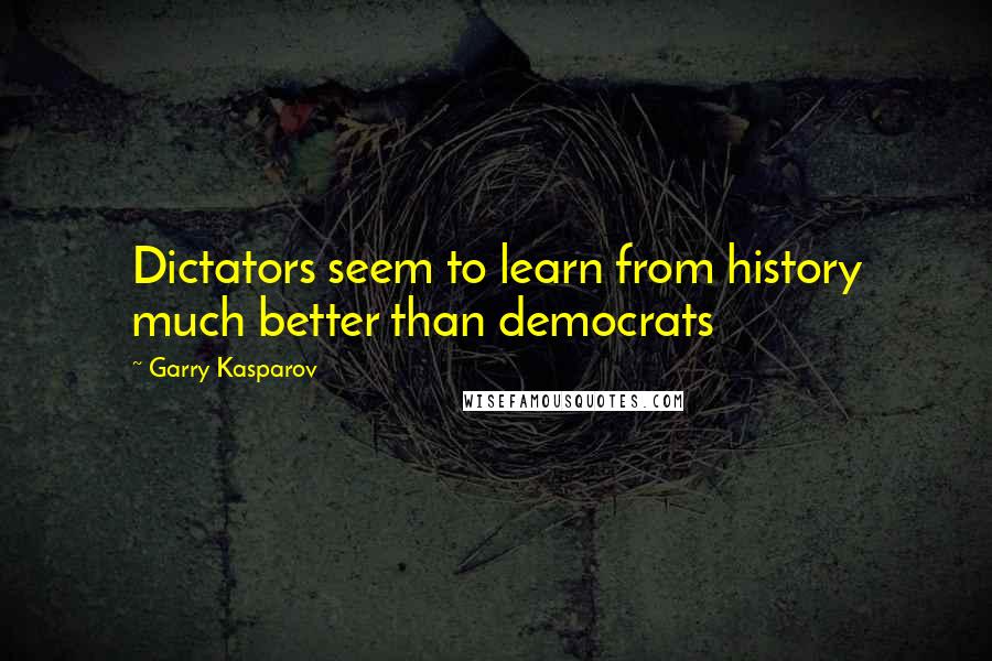 Garry Kasparov Quotes: Dictators seem to learn from history much better than democrats