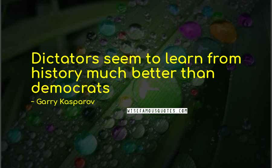 Garry Kasparov Quotes: Dictators seem to learn from history much better than democrats