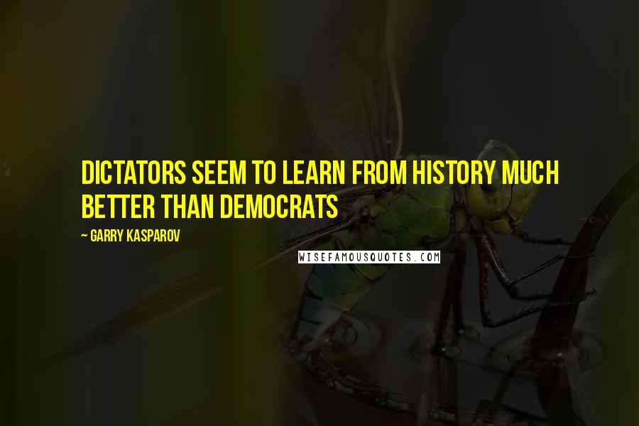 Garry Kasparov Quotes: Dictators seem to learn from history much better than democrats