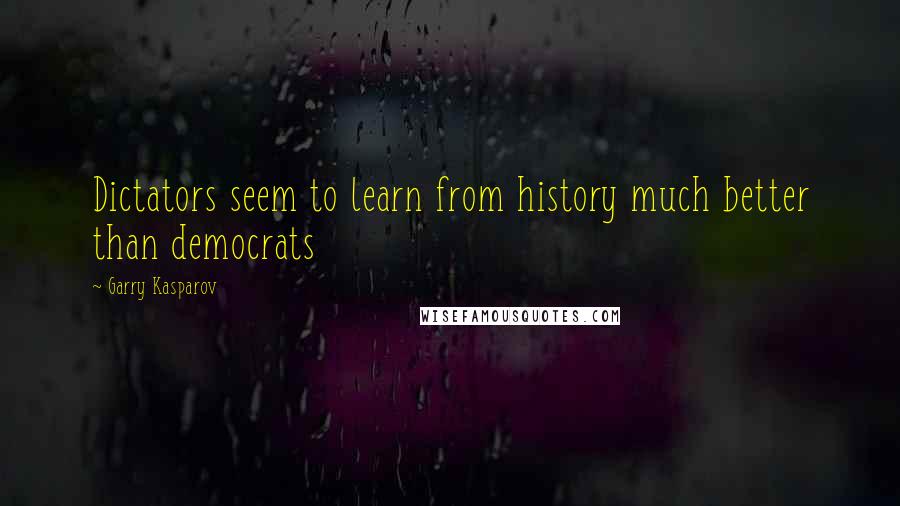 Garry Kasparov Quotes: Dictators seem to learn from history much better than democrats