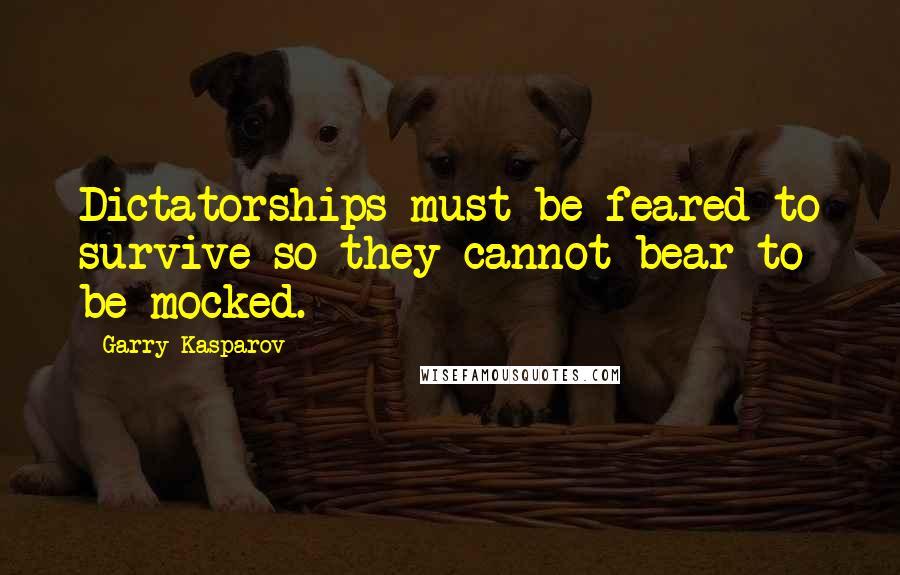Garry Kasparov Quotes: Dictatorships must be feared to survive so they cannot bear to be mocked.