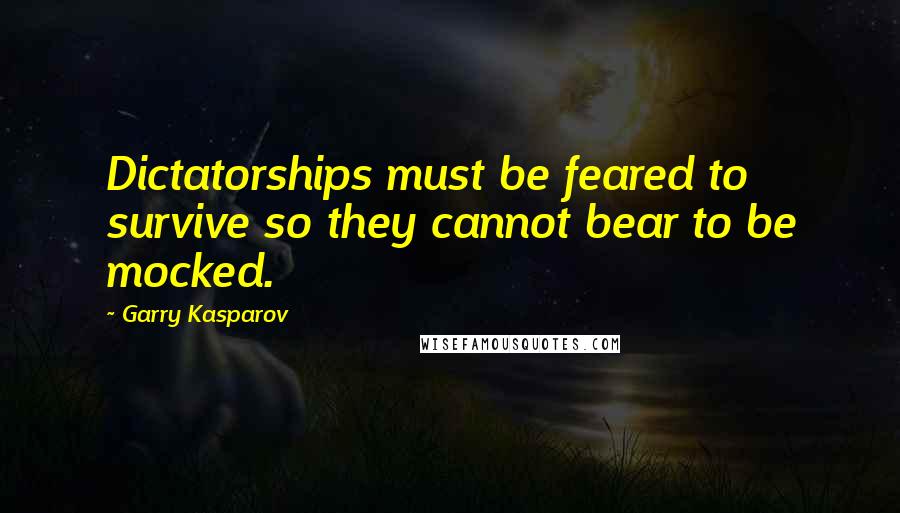 Garry Kasparov Quotes: Dictatorships must be feared to survive so they cannot bear to be mocked.