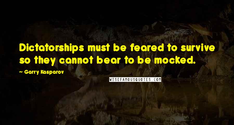 Garry Kasparov Quotes: Dictatorships must be feared to survive so they cannot bear to be mocked.