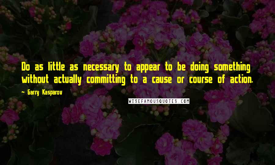 Garry Kasparov Quotes: Do as little as necessary to appear to be doing something without actually committing to a cause or course of action.