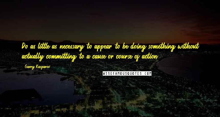 Garry Kasparov Quotes: Do as little as necessary to appear to be doing something without actually committing to a cause or course of action.