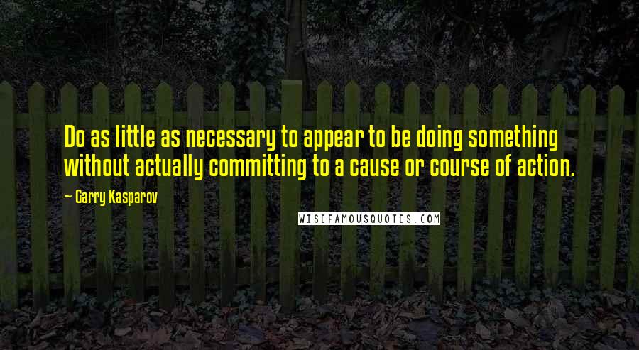 Garry Kasparov Quotes: Do as little as necessary to appear to be doing something without actually committing to a cause or course of action.