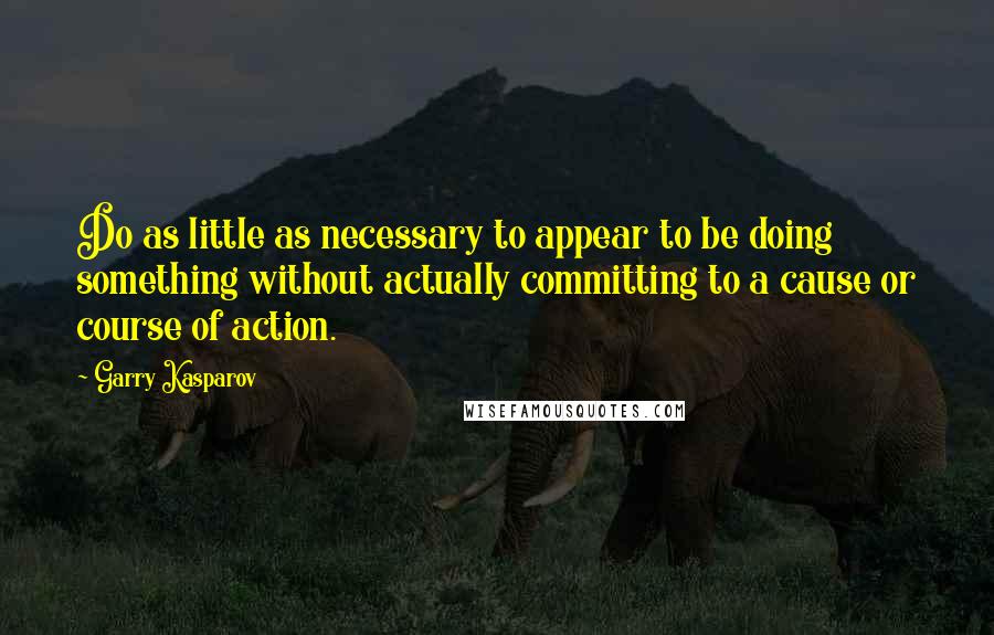 Garry Kasparov Quotes: Do as little as necessary to appear to be doing something without actually committing to a cause or course of action.