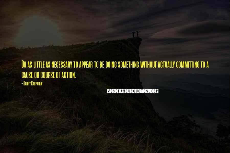 Garry Kasparov Quotes: Do as little as necessary to appear to be doing something without actually committing to a cause or course of action.