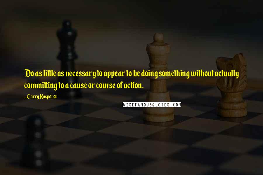 Garry Kasparov Quotes: Do as little as necessary to appear to be doing something without actually committing to a cause or course of action.