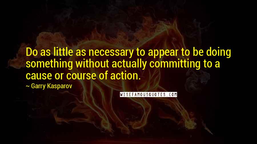 Garry Kasparov Quotes: Do as little as necessary to appear to be doing something without actually committing to a cause or course of action.