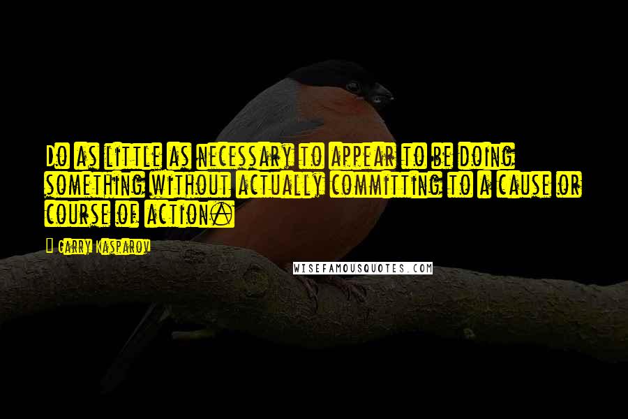 Garry Kasparov Quotes: Do as little as necessary to appear to be doing something without actually committing to a cause or course of action.