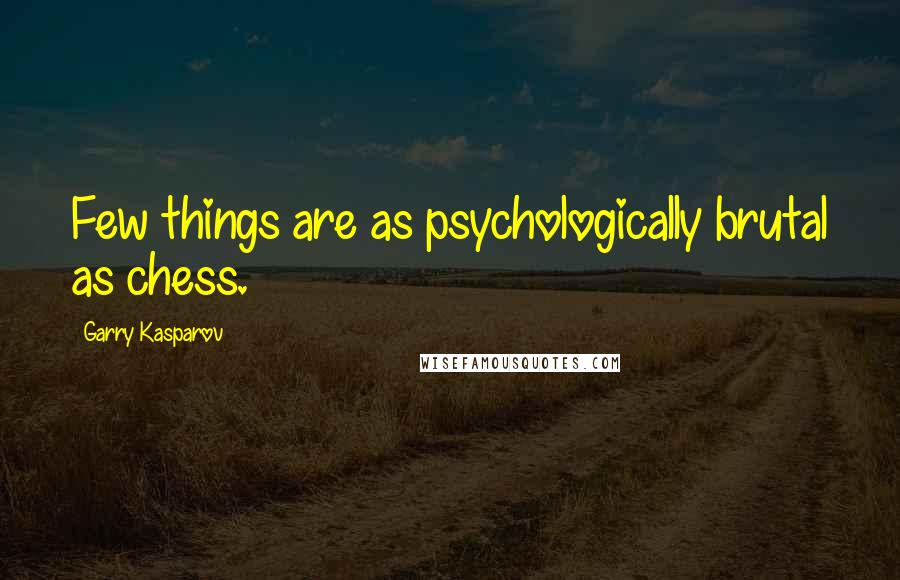 Garry Kasparov Quotes: Few things are as psychologically brutal as chess.