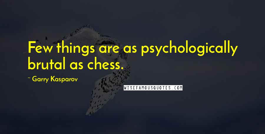 Garry Kasparov Quotes: Few things are as psychologically brutal as chess.