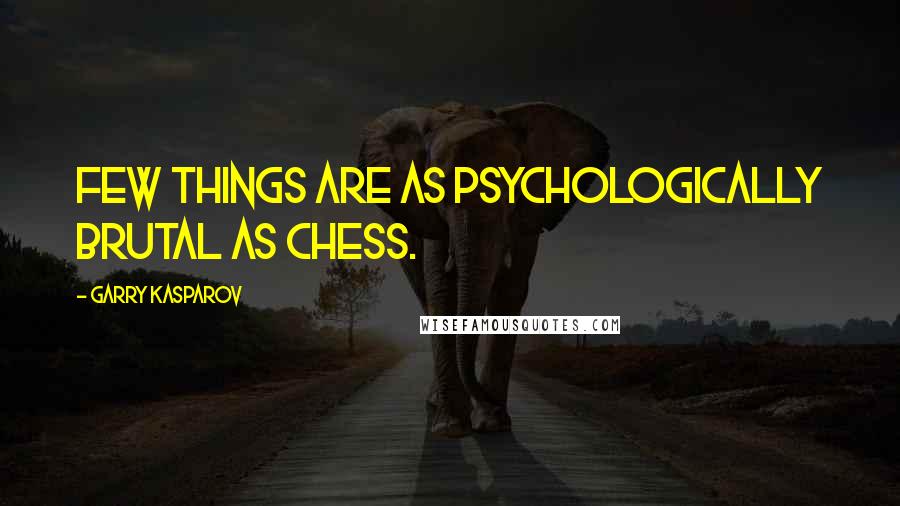 Garry Kasparov Quotes: Few things are as psychologically brutal as chess.