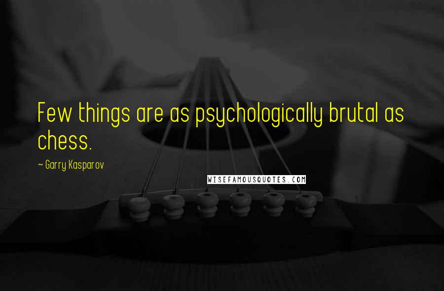 Garry Kasparov Quotes: Few things are as psychologically brutal as chess.