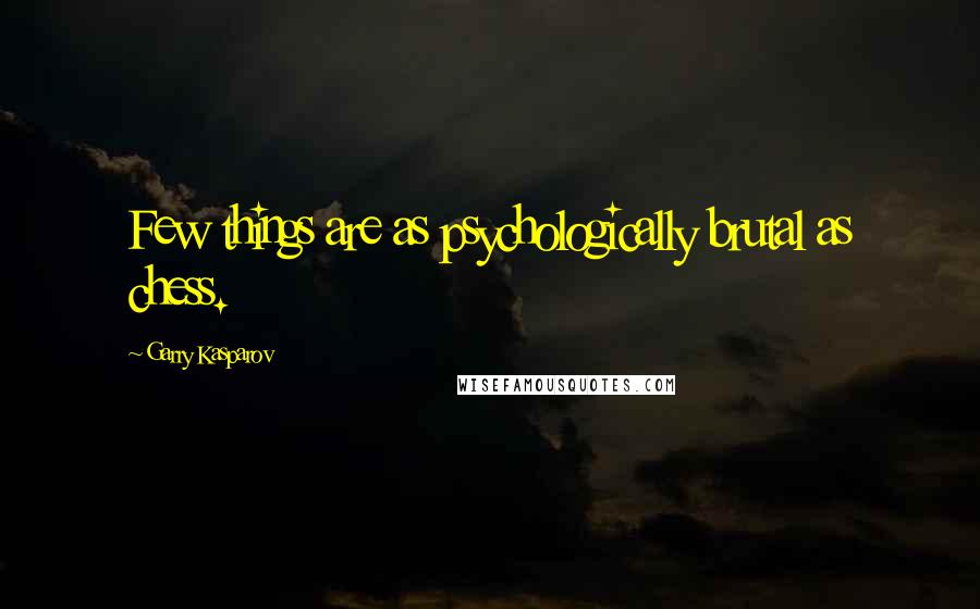 Garry Kasparov Quotes: Few things are as psychologically brutal as chess.