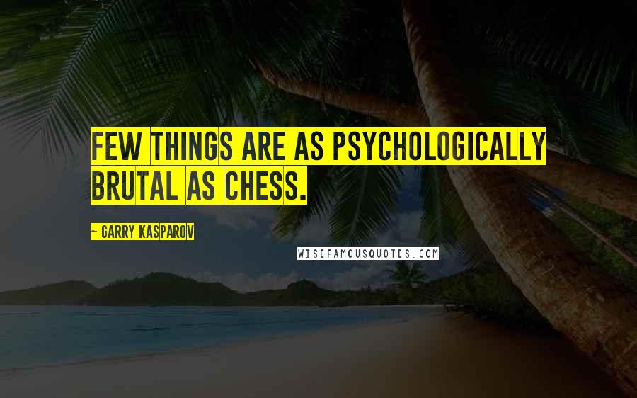 Garry Kasparov Quotes: Few things are as psychologically brutal as chess.