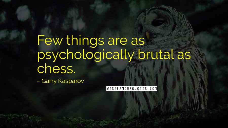 Garry Kasparov Quotes: Few things are as psychologically brutal as chess.