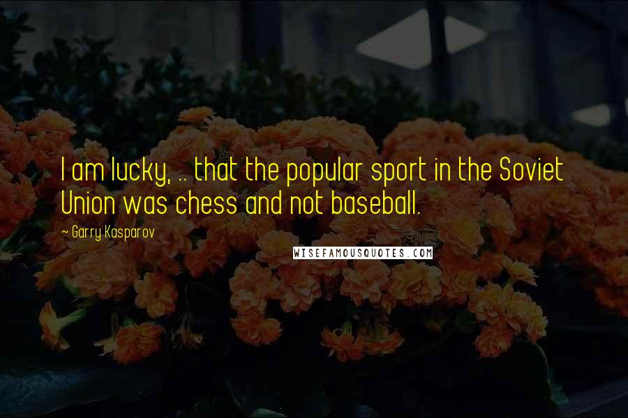 Garry Kasparov Quotes: I am lucky, .. that the popular sport in the Soviet Union was chess and not baseball.