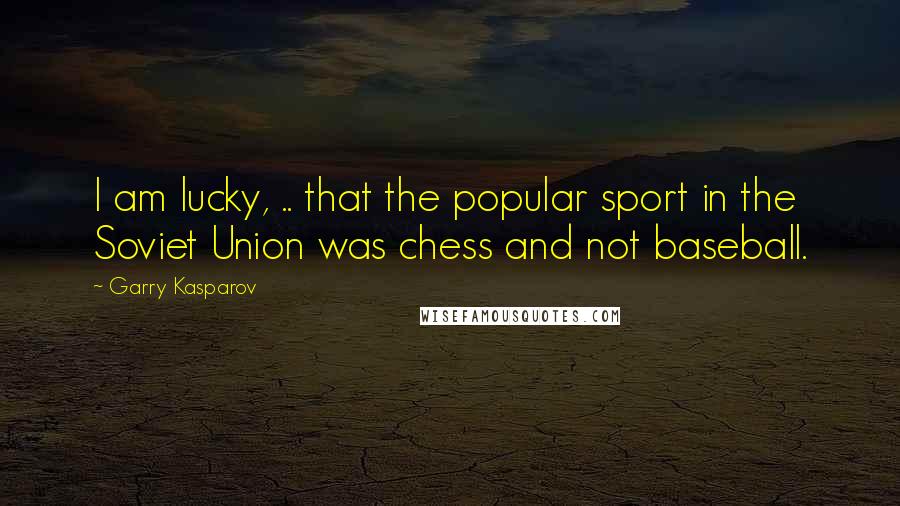 Garry Kasparov Quotes: I am lucky, .. that the popular sport in the Soviet Union was chess and not baseball.