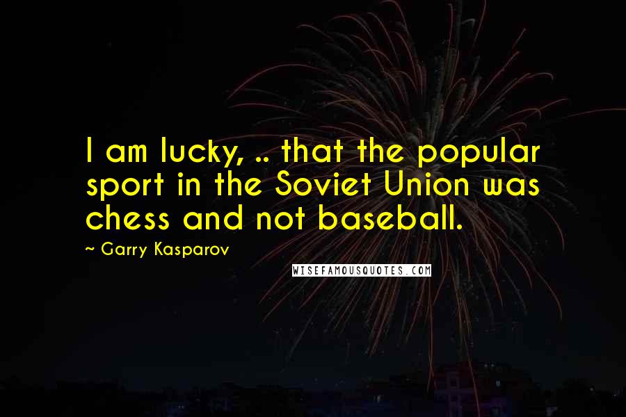 Garry Kasparov Quotes: I am lucky, .. that the popular sport in the Soviet Union was chess and not baseball.