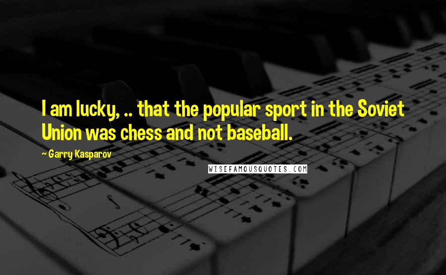 Garry Kasparov Quotes: I am lucky, .. that the popular sport in the Soviet Union was chess and not baseball.