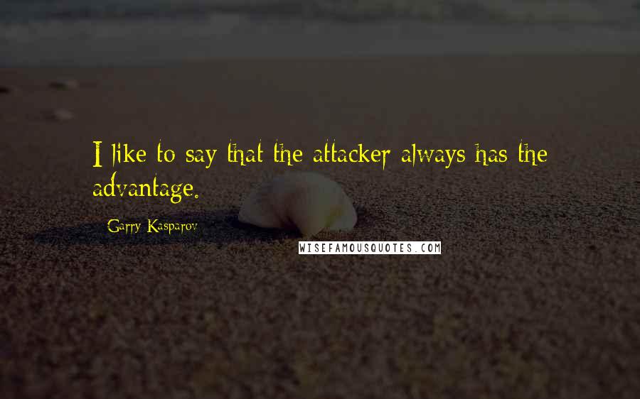 Garry Kasparov Quotes: I like to say that the attacker always has the advantage.