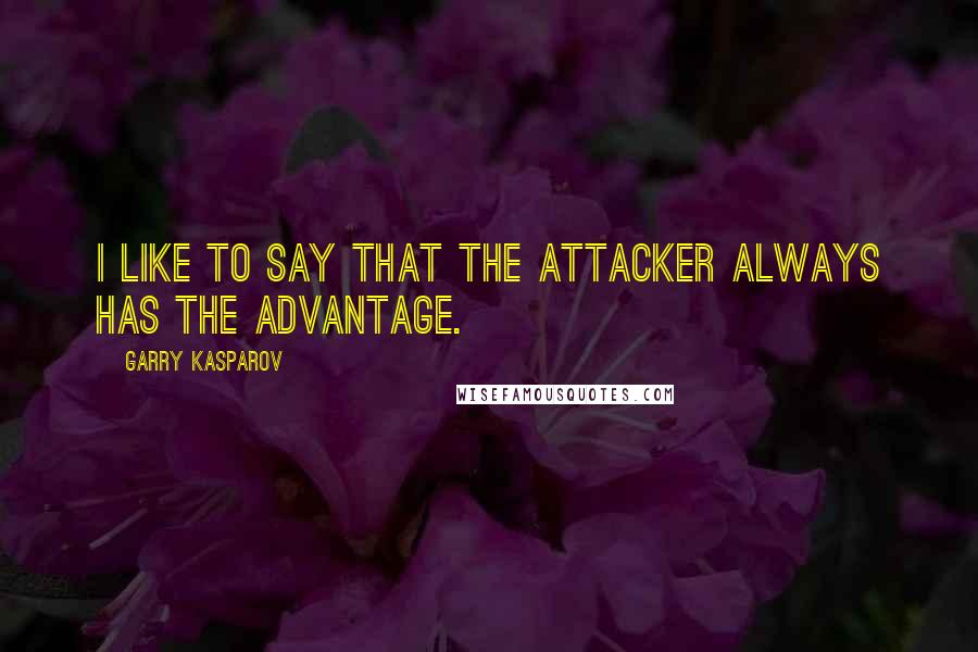 Garry Kasparov Quotes: I like to say that the attacker always has the advantage.