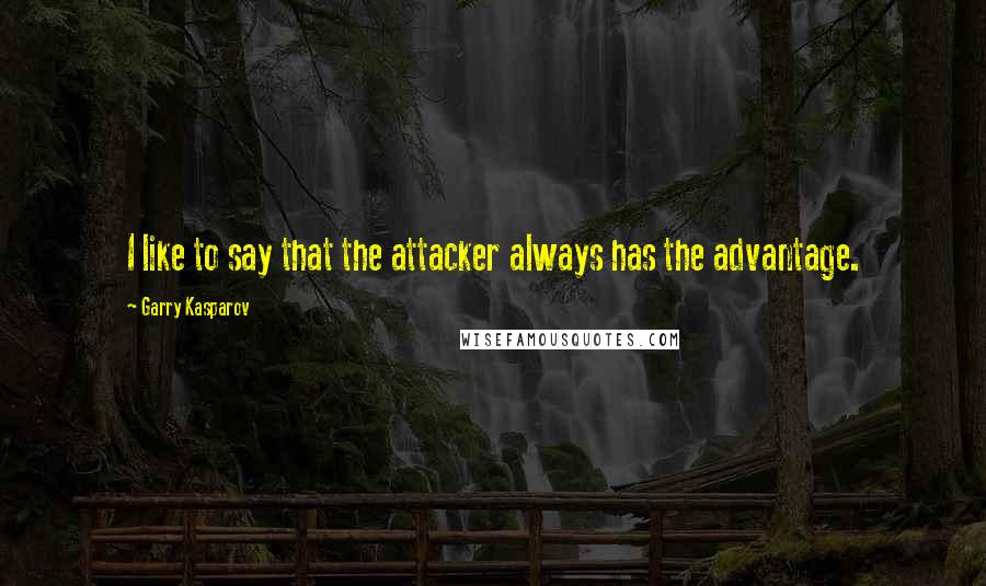 Garry Kasparov Quotes: I like to say that the attacker always has the advantage.