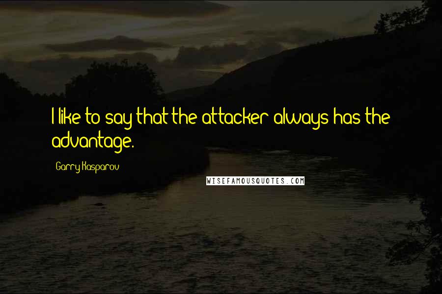 Garry Kasparov Quotes: I like to say that the attacker always has the advantage.